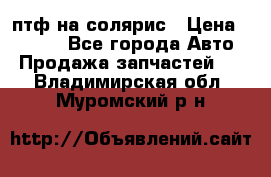 птф на солярис › Цена ­ 1 500 - Все города Авто » Продажа запчастей   . Владимирская обл.,Муромский р-н